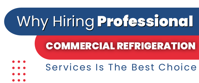 Why Hiring Professional Commercial Refrigeration Services Is The Best Choice